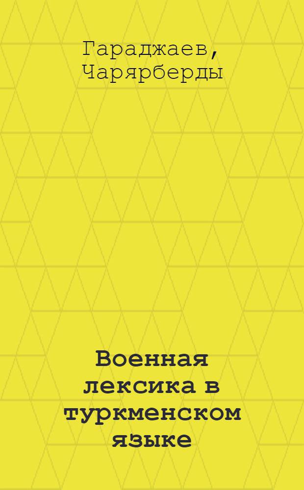 Военная лексика в туркменском языке : Автореф. дис. на соиск. учен. степ. канд. филол. наук : (10.02.02)