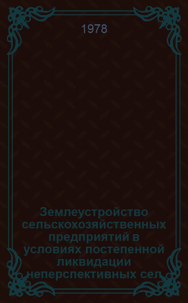 Землеустройство сельскохозяйственных предприятий в условиях постепенной ликвидации неперспективных сел : Автореф. дис. на соиск. учен. степ. канд. экон. наук : (06.01.03)