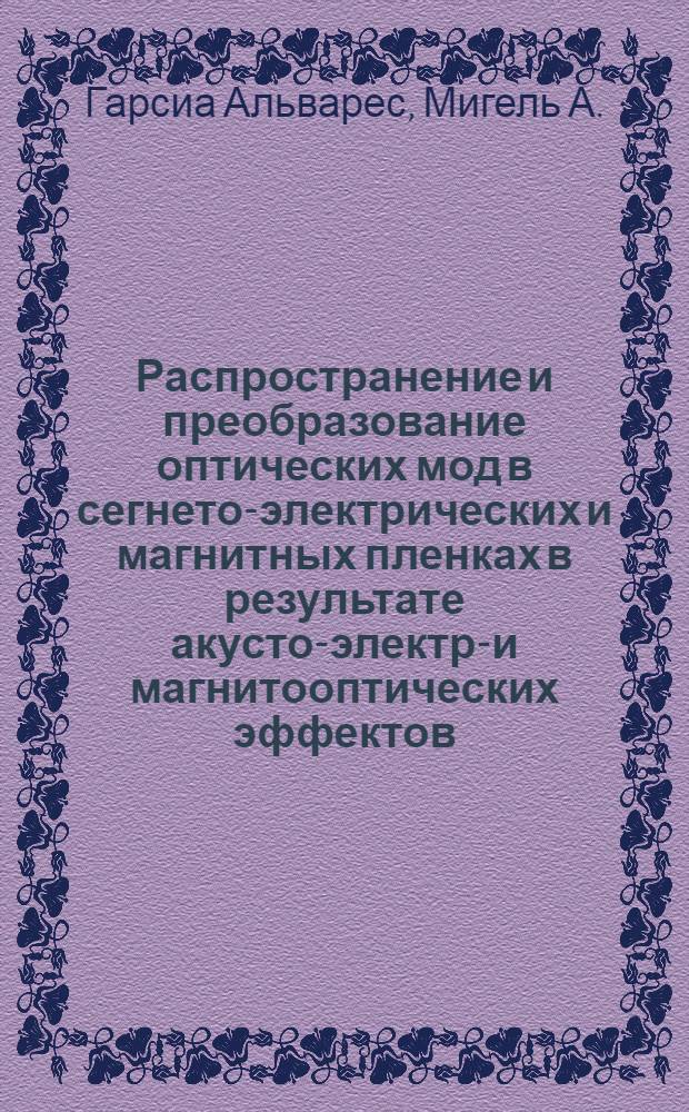 Распространение и преобразование оптических мод в сегнето-электрических и магнитных пленках в результате акусто-электро- и магнитооптических эффектов : Автореф. дис. на соиск. учен. степени канд. физ.-мат. наук : (01.04.07)