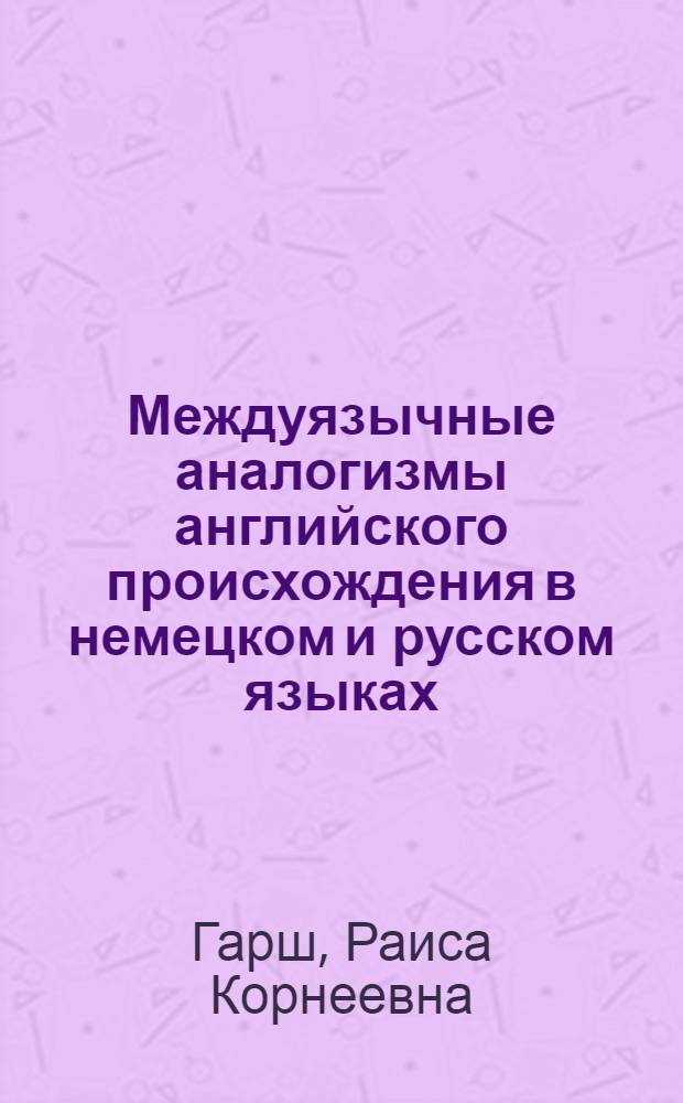 Междуязычные аналогизмы английского происхождения в немецком и русском языках : Автореф. дис. на соиск. учен. степ. канд. филол. наук : (10.02.04)