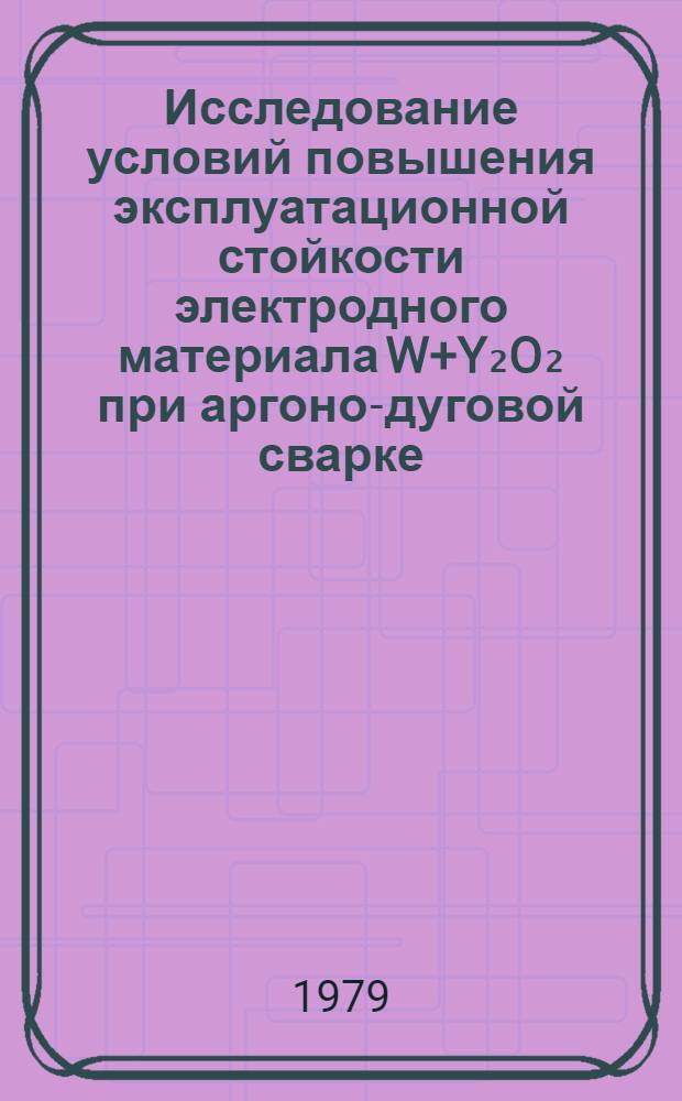 Исследование условий повышения эксплуатационной стойкости электродного материала W+Y₂O₂ при аргоно-дуговой сварке : Автореф. дис. на соиск. учен. степ. к. т. н