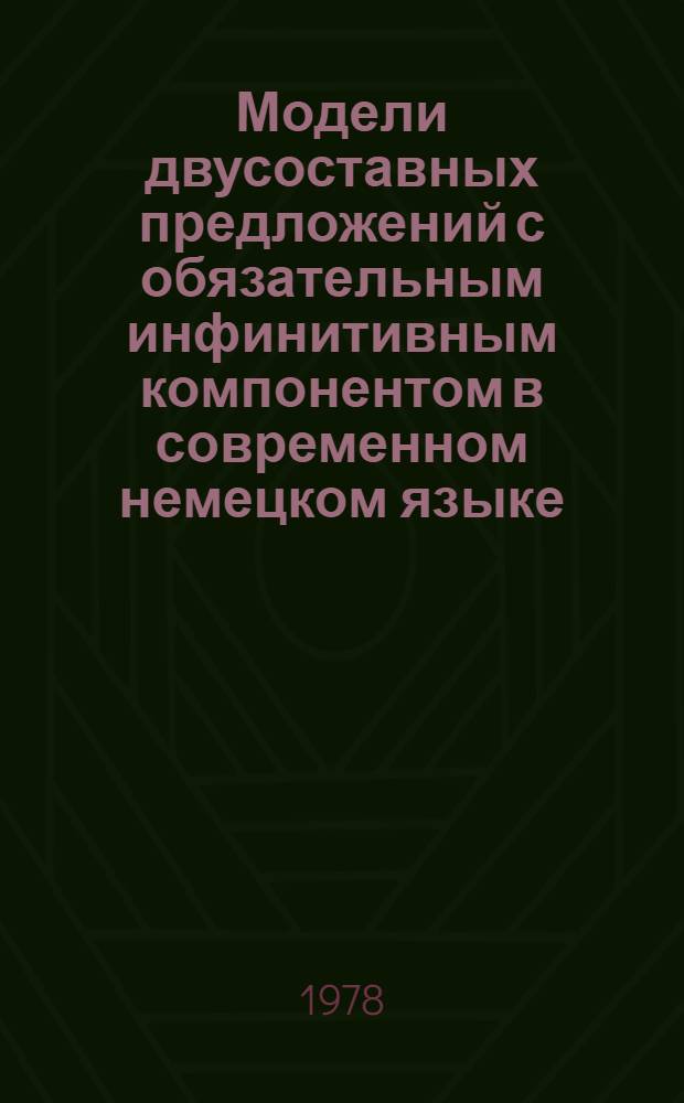 Модели двусоставных предложений с обязательным инфинитивным компонентом в современном немецком языке : Автореф. дис. на соиск. учен. степени канд. филол. наук : (10.02.04)