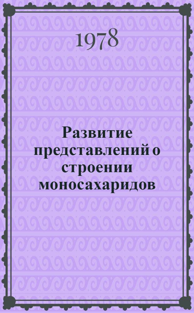 Развитие представлений о строении моносахаридов : Автореф. дис. на соиск. учен. степ. канд. хим. наук : (07.00.10)