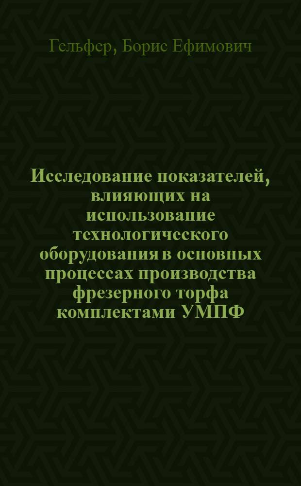 Исследование показателей, влияющих на использование технологического оборудования в основных процессах производства фрезерного торфа комплектами УМПФ : Автореф. дис. на соиск. учен. степени канд. техн. наук : (05.15.05)