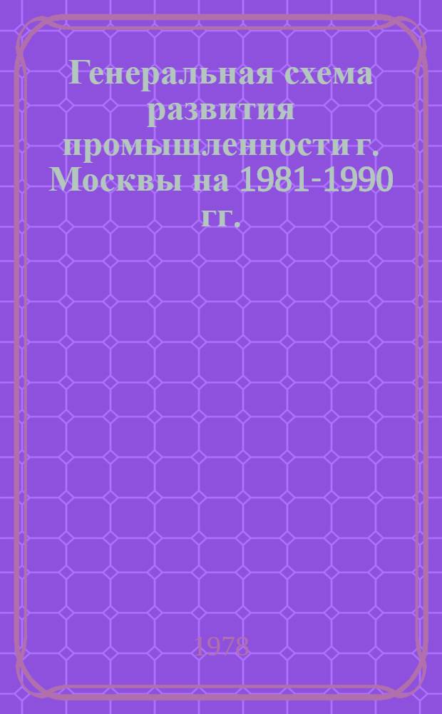 Генеральная схема развития промышленности г. Москвы на 1981-1990 гг. : Метод. указания к разраб. предложений по повышению эффективности работы ВЦ пром-сти г. Москвы