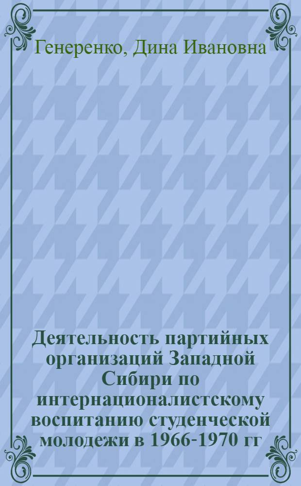 Деятельность партийных организаций Западной Сибири по интернационалистскому воспитанию студенческой молодежи в 1966-1970 гг. : Автореф. дис. на соиск. учен. степ. канд. ист. наук : (07.00.01)