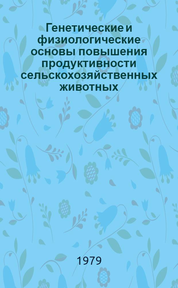 Генетические и физиологические основы повышения продуктивности сельскохозяйственных животных : Сб. статей
