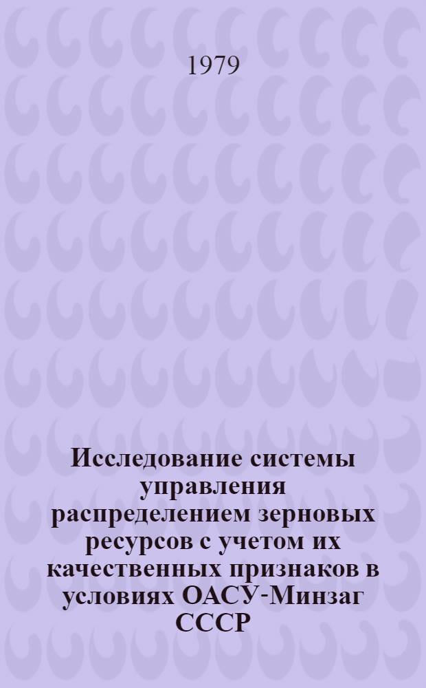 Исследование системы управления распределением зерновых ресурсов с учетом их качественных признаков в условиях ОАСУ-Минзаг СССР : Автореф. дис. на соиск. учен. степ. канд. техн. наук : (05.13.07)
