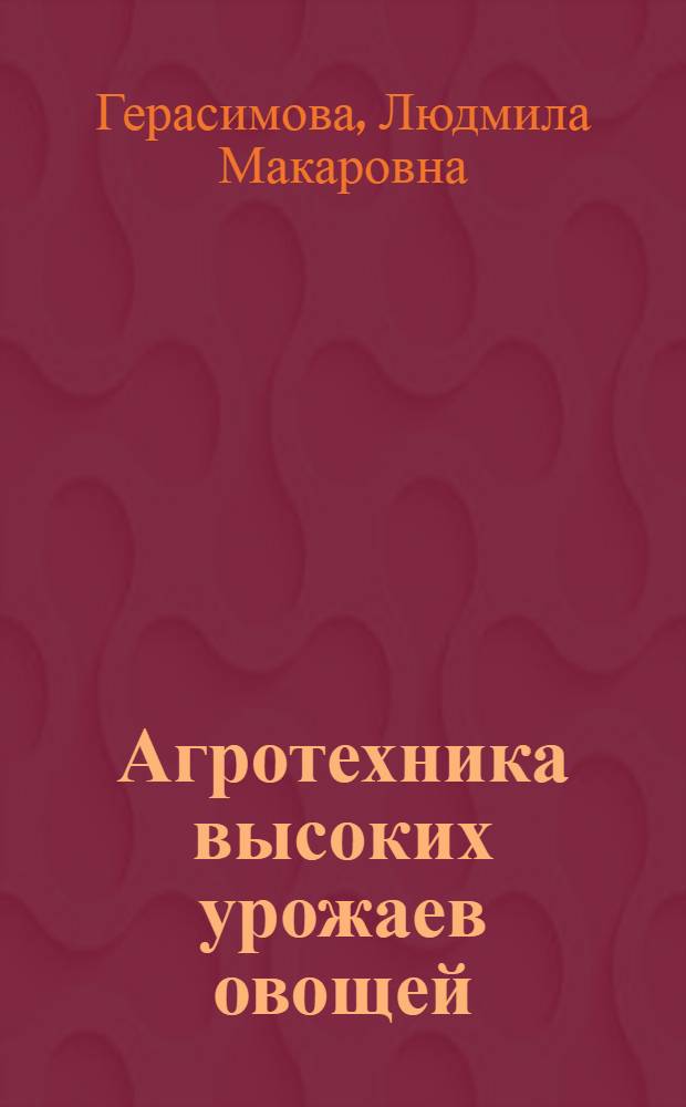 Агротехника высоких урожаев овощей : Опыт работы овощевод. звена Л.Б. Дымбрыновой