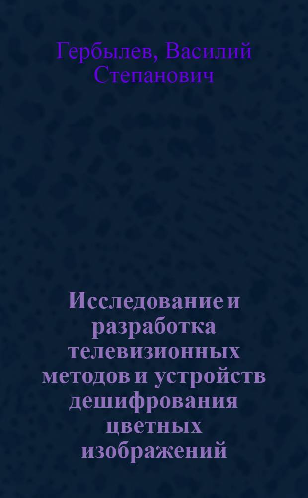 Исследование и разработка телевизионных методов и устройств дешифрования цветных изображений : Автореф. дис. на соиск. учен. степ. канд. техн. наук : (05.12.17)