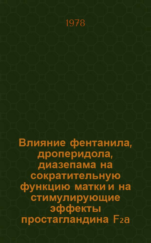 Влияние фентанила, дроперидола, диазепама на сократительную функцию матки и на стимулирующие эффекты простагландина F₂a, окситоцина, ветразина : Автореф. дис. на соиск. учен. степ. к. м. н