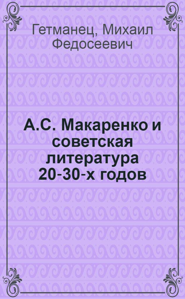 А.С. Макаренко и советская литература 20-30-х годов : (Роль писателя в утверждении концепции соц. личности) : Автореф. дис. на соиск. учен. степ. д-ра филол. наук : (10.01.02)