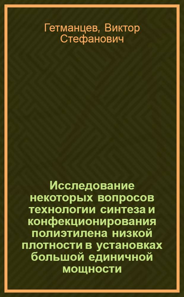 Исследование некоторых вопросов технологии синтеза и конфекционирования полиэтилена низкой плотности в установках большой единичной мощности : Автореф. дис. на соиск. учен. степени к. т. н