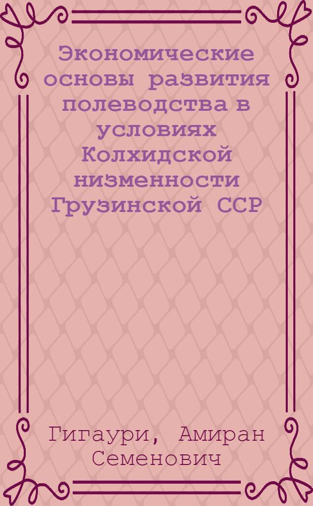 Экономические основы развития полеводства в условиях Колхидской низменности Грузинской ССР : (На прим. р-нов Абаша, Цхакая и Хоби) : Автореф. дис. на соиск. учен. степ. канд. экон. наук : (08.00.05)