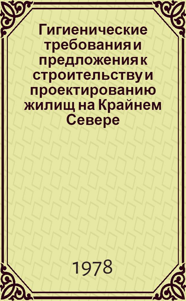 Гигиенические требования и предложения к строительству и проектированию жилищ на Крайнем Севере : Метод. рекомендации