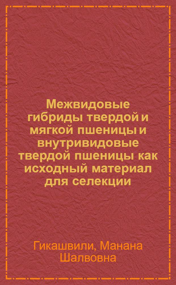 Межвидовые гибриды твердой и мягкой пшеницы и внутривидовые твердой пшеницы как исходный материал для селекции : Автореф. дис. на соиск. учен. степ. канд. с.-х. наук : (06.01.05)