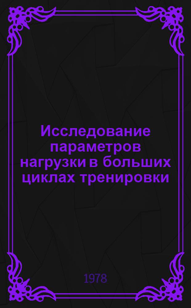 Исследование параметров нагрузки в больших циклах тренировки : (По материалам анализа количеств. характеристик тренировочных нагрузок в цикл. видах спорта) : Автореф. дис. на соиск. учен. степени канд. пед. наук : (13.00.04)