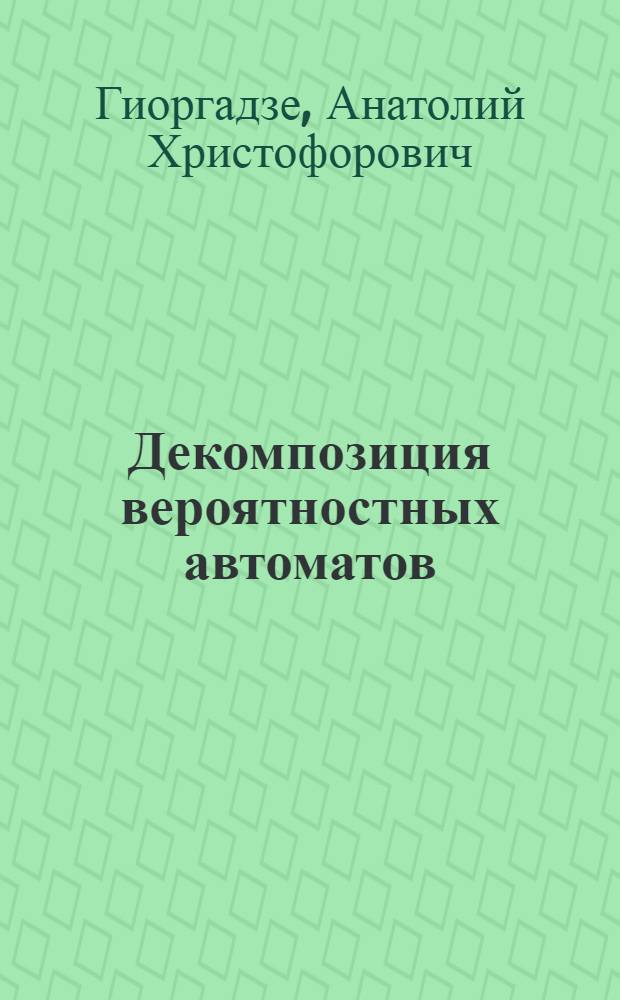 Декомпозиция вероятностных автоматов : Автореф. дис. на соиск. учен. степ. д-ра физ.-мат. наук : (01.01.09)