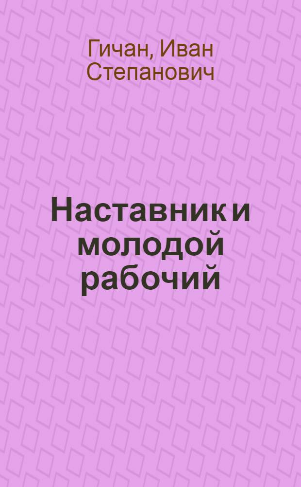 Наставник и молодой рабочий : (Психол. анализ. взаимоотношений)