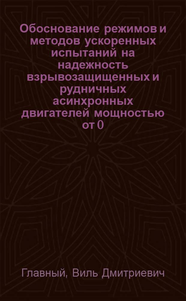 Обоснование режимов и методов ускоренных испытаний на надежность взрывозащищенных и рудничных асинхронных двигателей мощностью от 0,25 до 110 кВт : Автореф. дис. на соиск. учен. степени канд. техн. наук : (05.09.03)