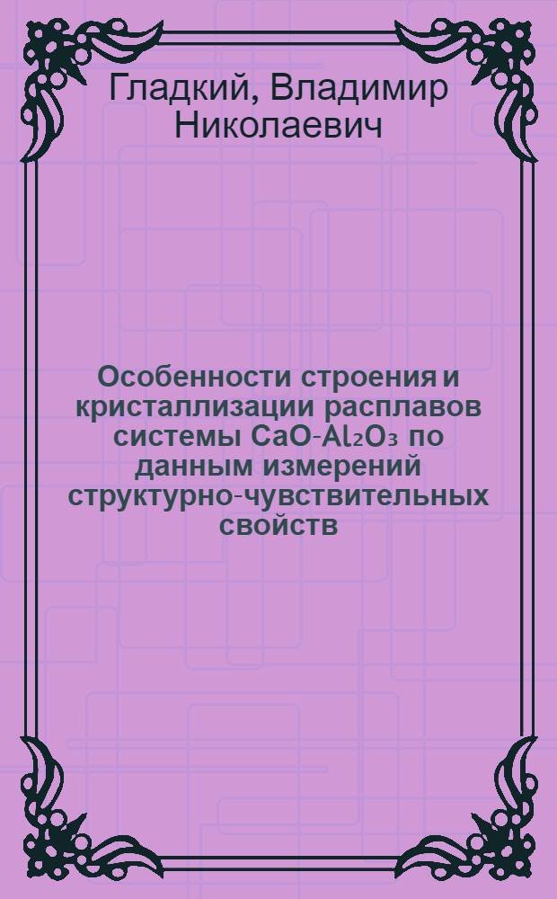 Особенности строения и кристаллизации расплавов системы СаО-Al₂O₃ по данным измерений структурно-чувствительных свойств : Автореф. дис. на соиск. учен. степ. канд. техн. наук : (05.16.02)