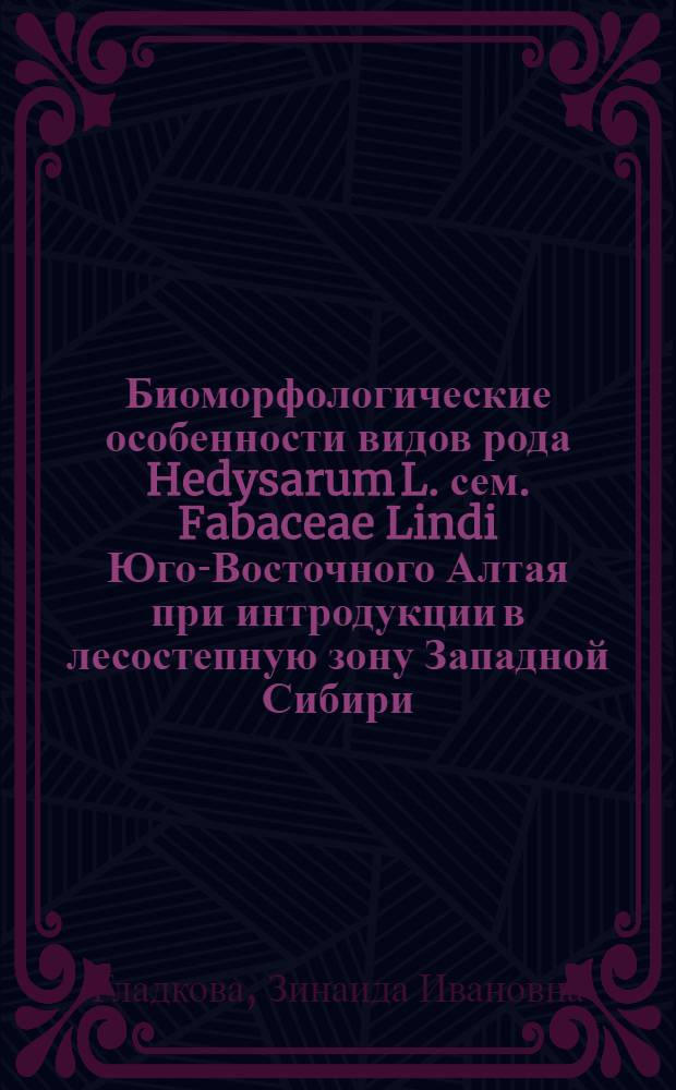 Биоморфологические особенности видов рода Hedysarum L. сем. Fabaceae Lindi Юго-Восточного Алтая при интродукции в лесостепную зону Западной Сибири : Автореф. дис. на соиск. учен. степ. канд. биол. наук : (03.00.05)