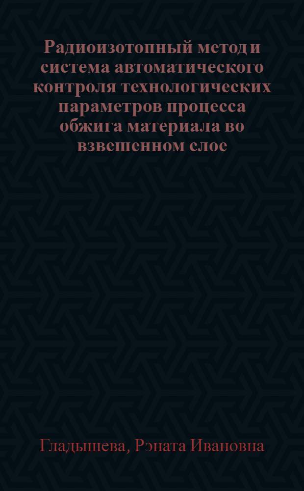 Радиоизотопный метод и система автоматического контроля технологических параметров процесса обжига материала во взвешенном слое : Автореф. дис. на соиск. учен. степ. к. т. н