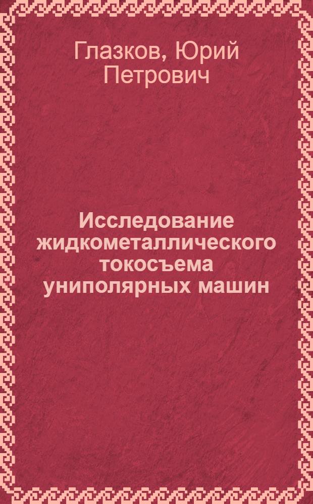 Исследование жидкометаллического токосъема униполярных машин : Автореф. дис. на соиск. учен. степ. канд. техн. наук : (05.09.01)