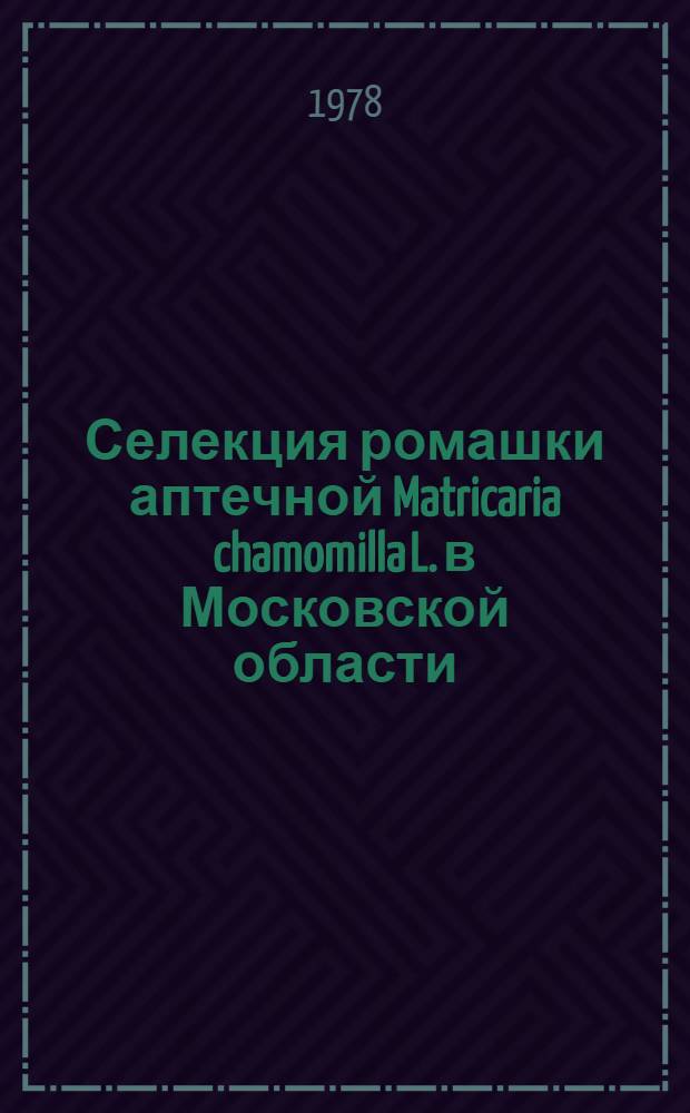 Селекция ромашки аптечной Matricaria chamomilla L. в Московской области : Автореф. дис. на соиск. учен. степ. канд. с.-х. наук : (06.01.05)