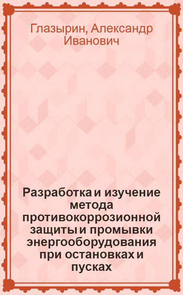 Разработка и изучение метода противокоррозионной защиты и промывки энергооборудования при остановках и пусках : Автореф. дис. на соиск. учен. степ. канд. техн. наук : (05.14.02)