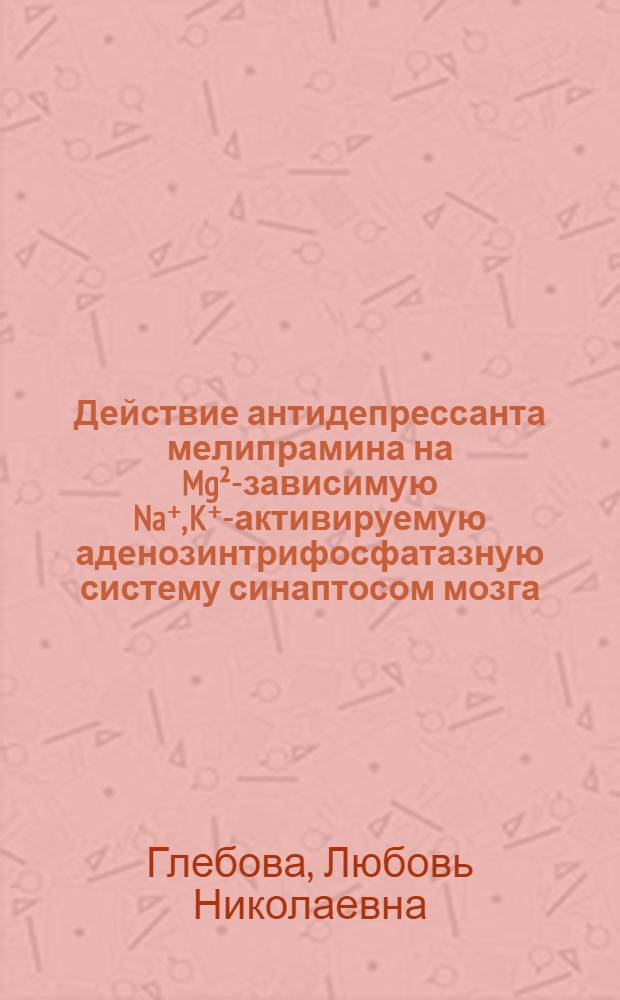 Действие антидепрессанта мелипрамина на Mg²⁺- зависимую Na⁺, K⁺-активируемую аденозинтрифосфатазную систему синаптосом мозга : Автореф. дис. на соиск. учен. степ. канд. биол. наук : (03.00.04)