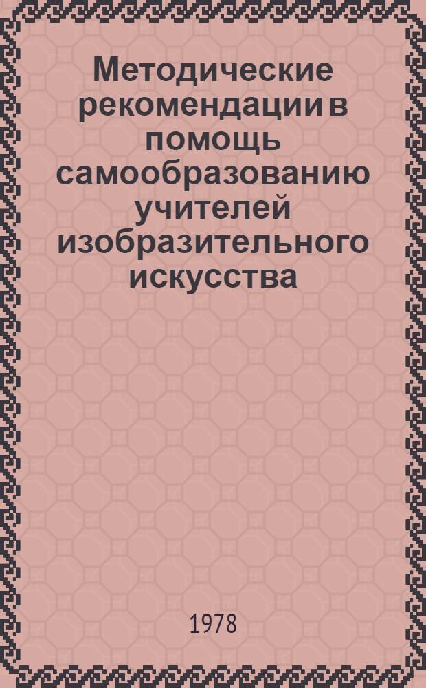 Методические рекомендации в помощь самообразованию учителей изобразительного искусства : (Эксперим. материалы)