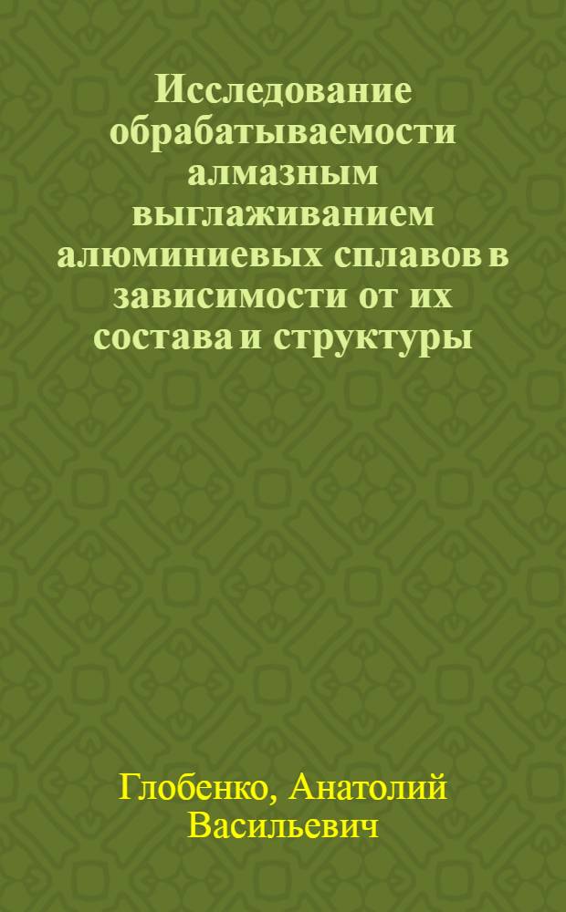 Исследование обрабатываемости алмазным выглаживанием алюминиевых сплавов в зависимости от их состава и структуры : Автореф. дис. на соиск. учен. степ. канд. техн. наук : (05.02.08)