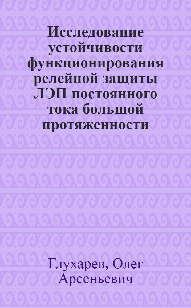 Исследование устойчивости функционирования релейной защиты ЛЭП постоянного тока большой протяженности : Автореф. дис. на соиск. учен. степ. к. т. н