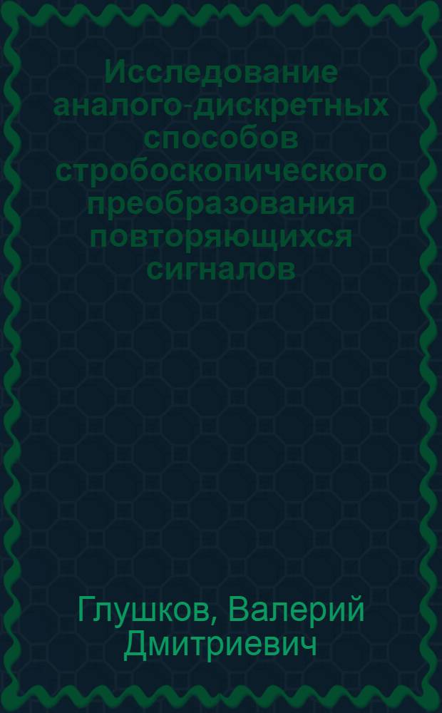 Исследование аналого-дискретных способов стробоскопического преобразования повторяющихся сигналов : Автореф. дис. на соиск. учен. степ. канд. техн. наук : (05.12.01)