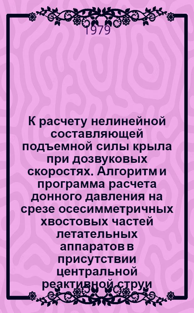 К расчету нелинейной составляющей подъемной силы крыла при дозвуковых скоростях. Алгоритм и программа расчета донного давления на срезе осесимметричных хвостовых частей летательных аппаратов в присутствии центральной реактивной струи