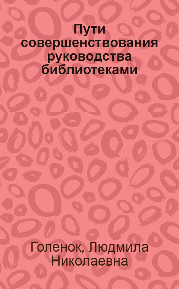 Пути совершенствования руководства библиотеками : (На прим. обл. б-к РСФСР) : Автореф. дис. на соиск. учен. степ. канд. пед. наук : (05.25.03)