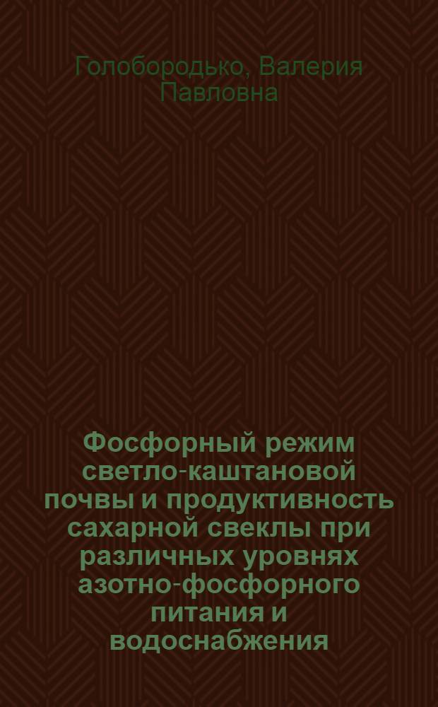 Фосфорный режим светло-каштановой почвы и продуктивность сахарной свеклы при различных уровнях азотно-фосфорного питания и водоснабжения : Автореф. дис. на соиск. учен. степ. канд. с.-х. наук : (06.01.04)