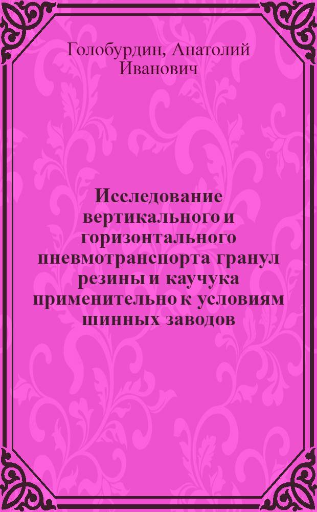 Исследование вертикального и горизонтального пневмотранспорта гранул резины и каучука применительно к условиям шинных заводов : Автореф. дис. на соиск. учен. степени канд. техн. наук : (05.17.08)