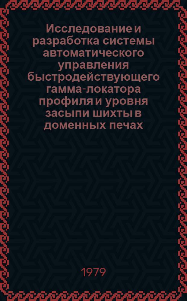 Исследование и разработка системы автоматического управления быстродействующего гамма-локатора профиля и уровня засыпи шихты в доменных печах : Автореф. дис. на соиск. учен. степ. канд. техн. наук : (05.13.07)
