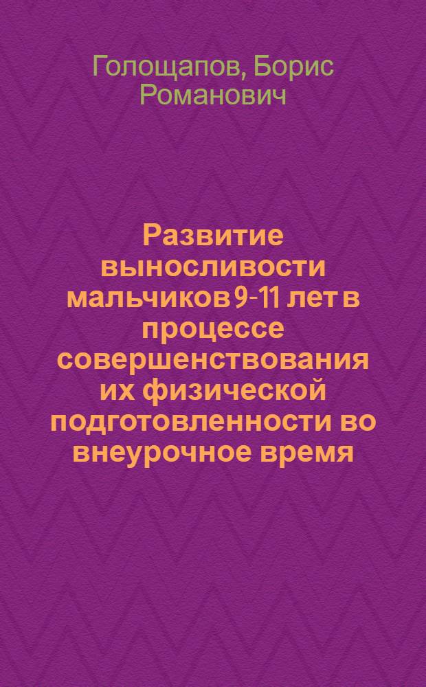 Развитие выносливости мальчиков 9-11 лет в процессе совершенствования их физической подготовленности во внеурочное время : Автореф. дис. на соиск. учен. степ. канд. пед. наук : (13.00.04)