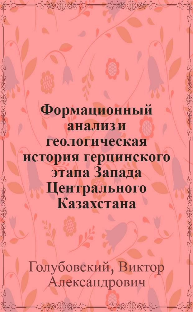 Формационный анализ и геологическая история герцинского этапа Запада Центрального Казахстана, Тургая, Мугоджар : Автореф. дис. на соиск. учен. степ. д-ра геол.-минерал. наук : (04.00.21)