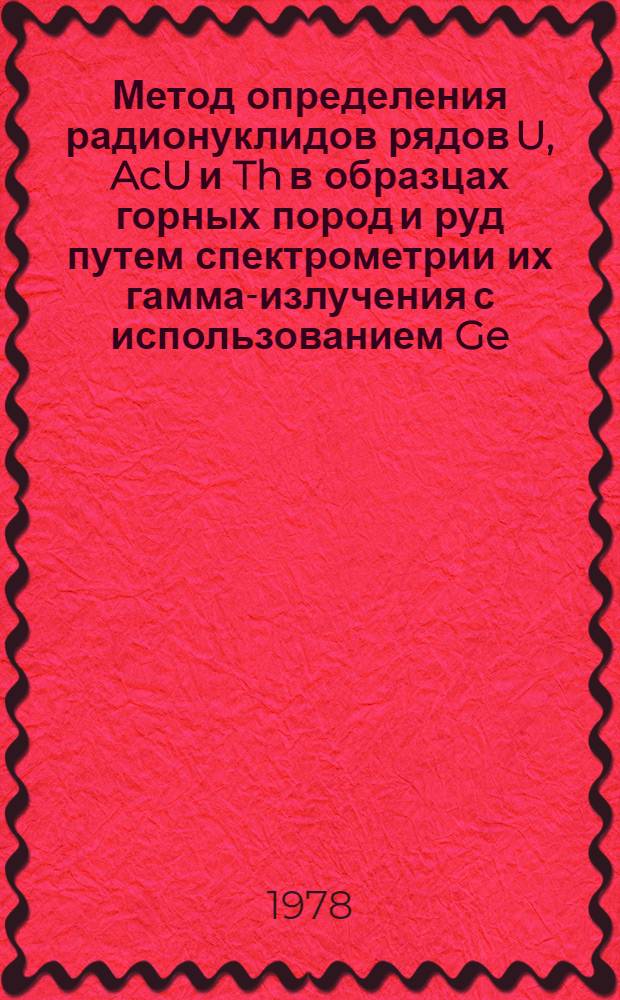 Метод определения радионуклидов рядов U, AcU и Th в образцах горных пород и руд путем спектрометрии их гамма-излучения с использованием Ge (Li) - детекторов : Автореф. дис. на соиск. учен. степ. канд. физ.-мат. наук : (01.04.12)