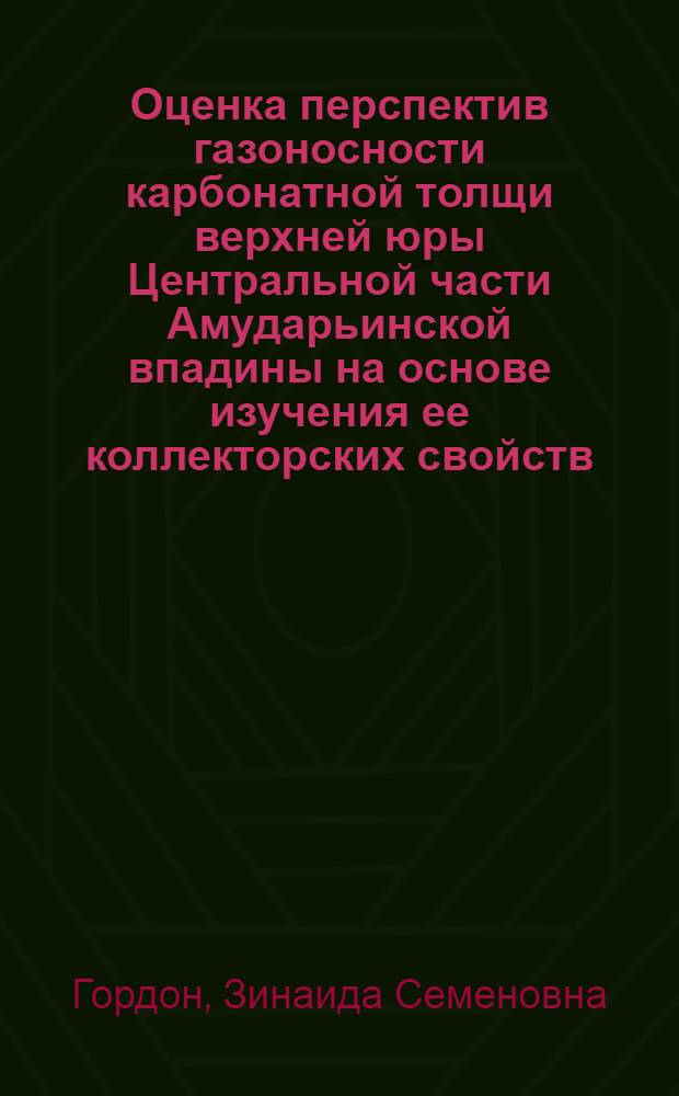 Оценка перспектив газоносности карбонатной толщи верхней юры Центральной части Амударьинской впадины на основе изучения ее коллекторских свойств : Автореф. дис. на соиск. учен. степ. канд. геол.-минерал. наук : (04.00.17)