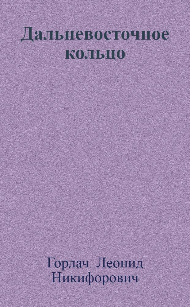 Дальневосточное кольцо : Докум. повесть-размышление о вост. участке БАМа