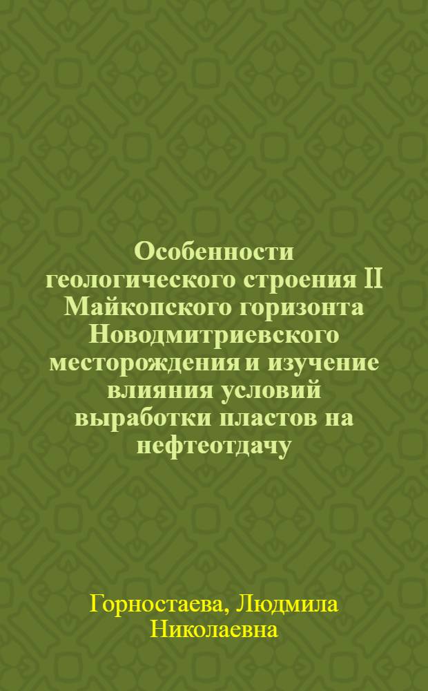 Особенности геологического строения II Майкопского горизонта Новодмитриевского месторождения и изучение влияния условий выработки пластов на нефтеотдачу : Автореф. дис. на соиск. учен. степени к. г.-м. н