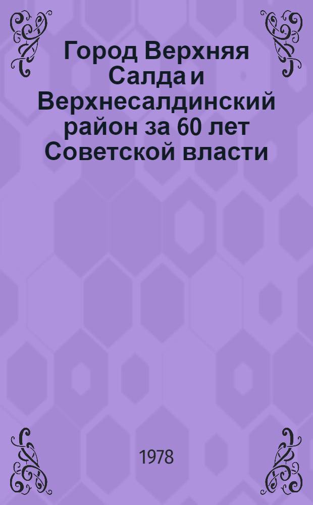 Город Верхняя Салда и Верхнесалдинский район за 60 лет Советской власти : Экон. и социал.-полит. очерк