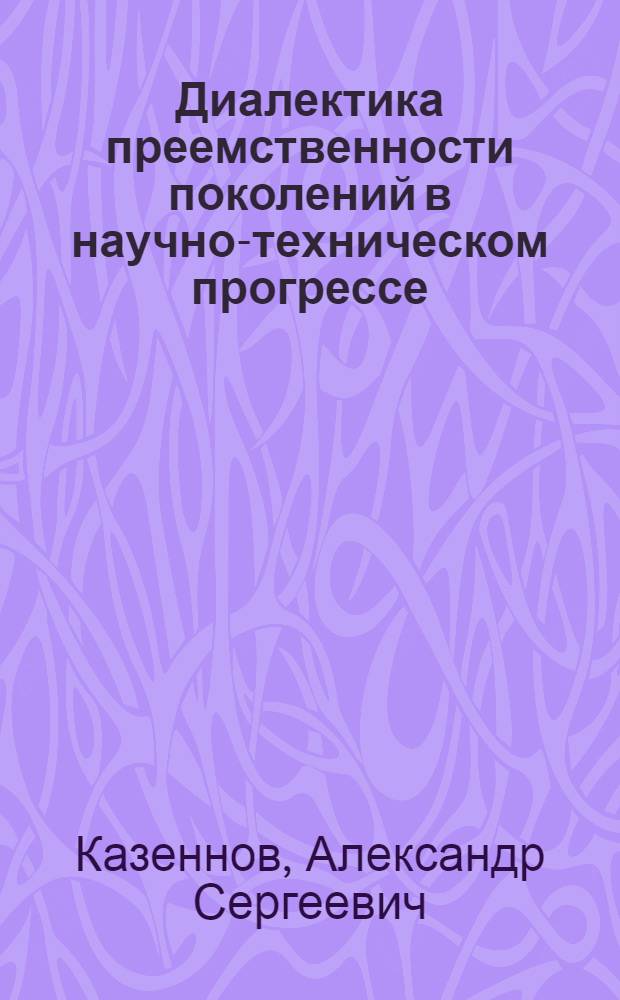 Диалектика преемственности поколений в научно-техническом прогрессе : Автореф. дис. на соиск. учен. степ. к. филос. н