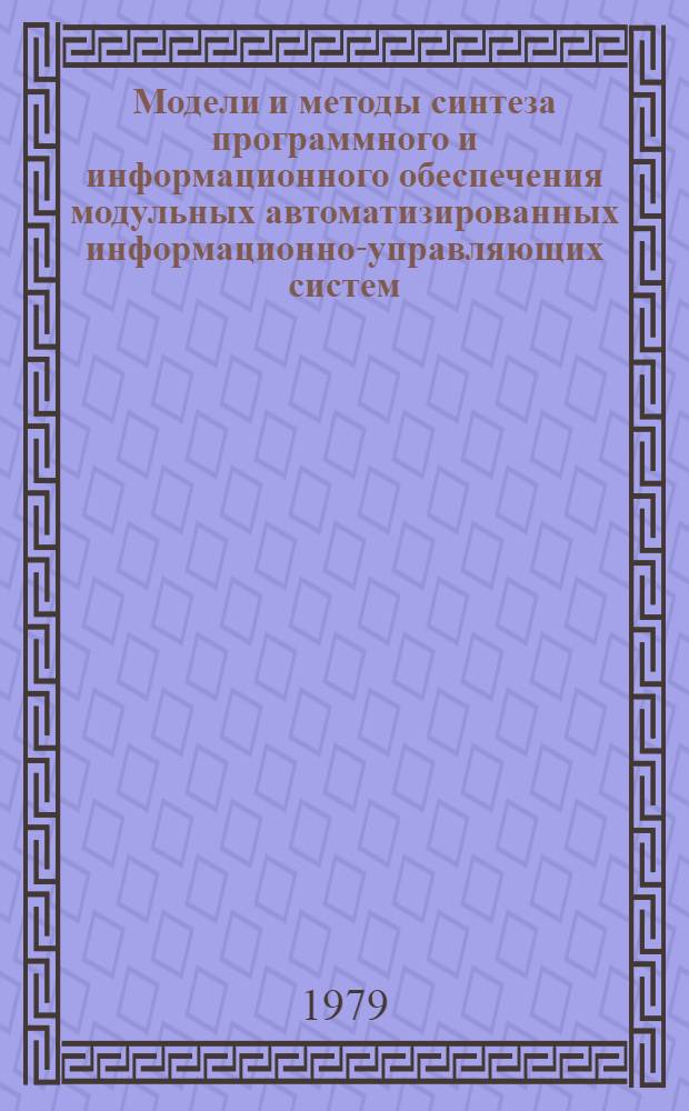 Модели и методы синтеза программного и информационного обеспечения модульных автоматизированных информационно-управляющих систем : Автореф. дис. на соиск. учен. степ. канд. техн. наук : (05.13.06)