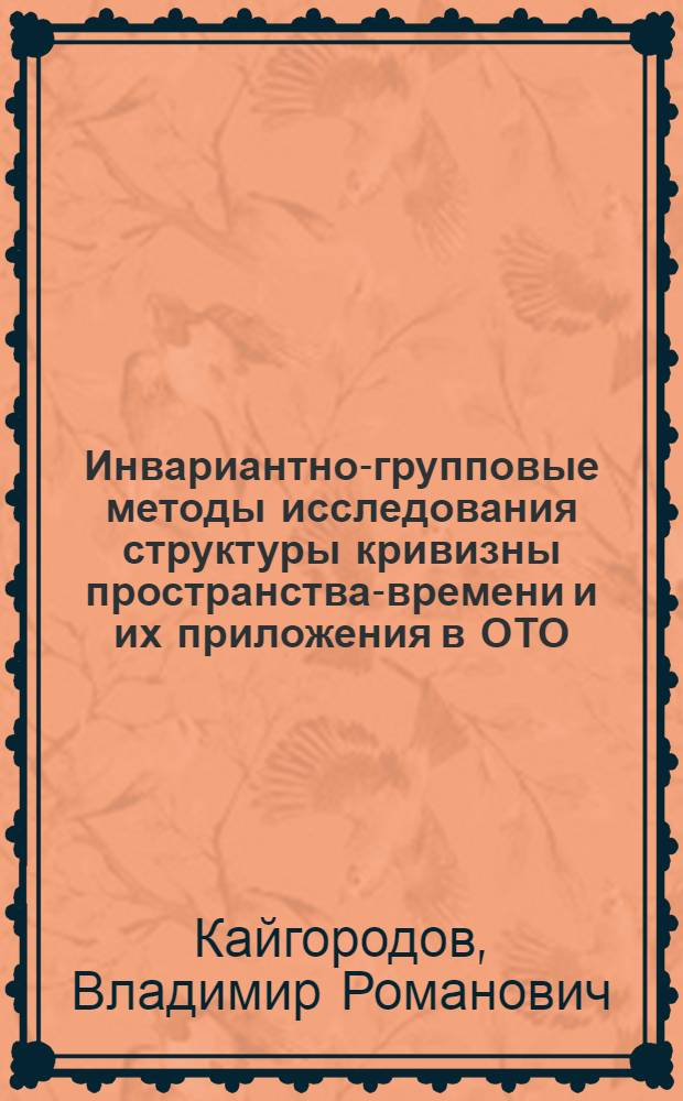 Инвариантно-групповые методы исследования структуры кривизны пространства-времени и их приложения в ОТО : Автореф. дис. на соиск. учен. степ. д-ра физ.-мат. наук : (01.04.02)